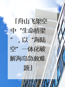 舟山飞架空中“生命桥梁”，以“海陆空”一体化破解海岛急救难题