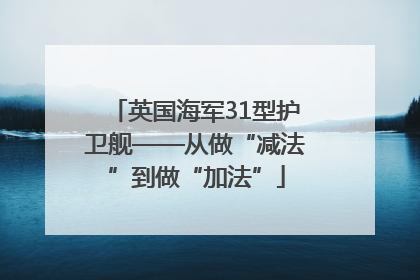 英国海军31型护卫舰——从做“减法”到做“加法”