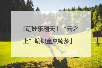 萌娃乐翻天!“云之上”编织童真绮梦