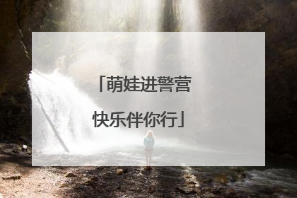 萌娃进警营 快乐伴你行