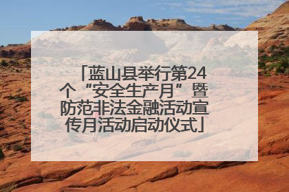 蓝山县举行第24个“安全生产月”暨防范非法金融活动宣传月活动启动仪式