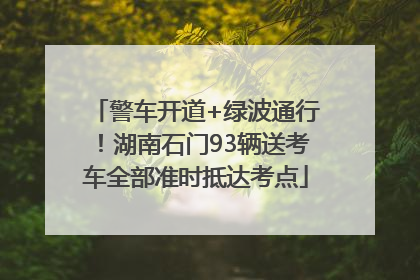 警车开道+绿波通行！湖南石门93辆送考车全部准时抵达考点