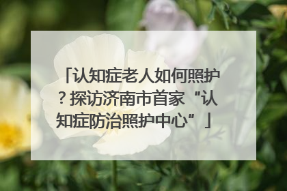 认知症老人如何照护？探访济南市首家“认知症防治照护中心”