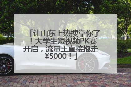 让山东上热搜靠你了！大学生短视频PK赛开启，流量王直接抱走¥5000！