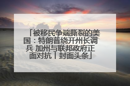 被移民争端撕裂的美国：特朗普绕开州长调兵 加州与联邦政府正面对抗丨封面头条