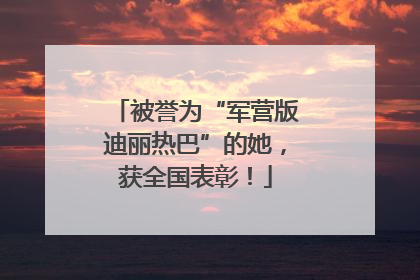 被誉为“军营版迪丽热巴”的她，获全国表彰！