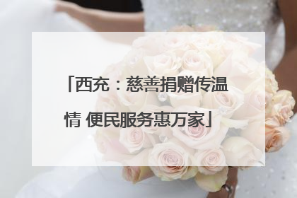 西充：慈善捐赠传温情 便民服务惠万家