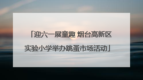 迎六一展童趣 烟台高新区实验小学举办跳蚤市场活动