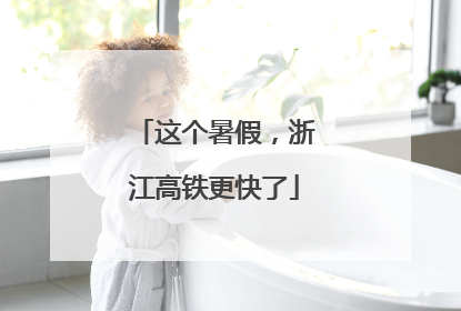这个暑假，浙江高铁更快了