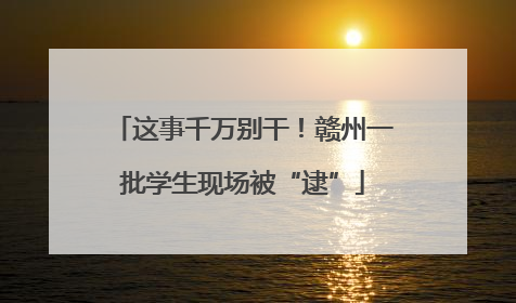 这事千万别干！赣州一批学生现场被“逮”