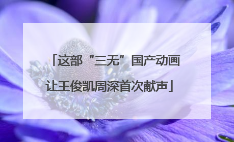 这部“三无”国产动画让王俊凯周深首次献声