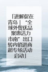 进解促在青岛｜“全球外贸优品 聚惠活力市南”出口转内销进商超专场活动启动