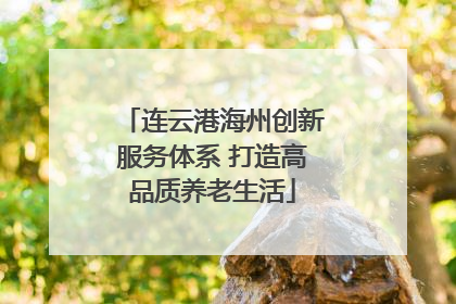连云港海州创新服务体系 打造高品质养老生活