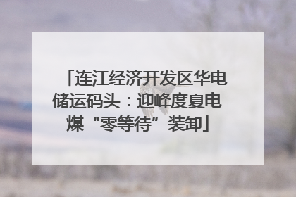 连江经济开发区华电储运码头：迎峰度夏电煤“零等待”装卸
