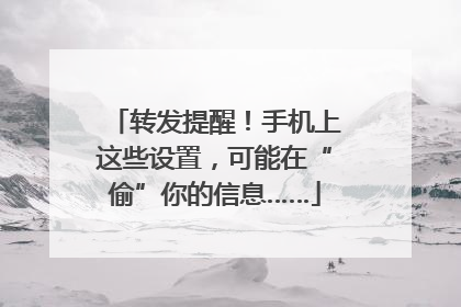转发提醒！手机上这些设置，可能在“偷”你的信息……