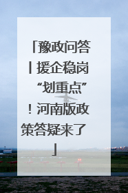 豫政问答丨援企稳岗“划重点”！河南版政策答疑来了