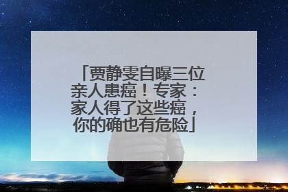 贾静雯自曝三位亲人患癌！专家：家人得了这些癌，你的确也有危险
