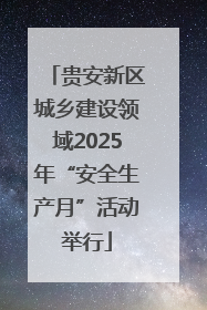 贵安新区城乡建设领域2025年“安全生产月”活动举行