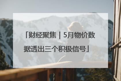 财经聚焦｜5月物价数据透出三个积极信号