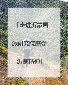 走进沂蒙画派研究院感受沂蒙精神