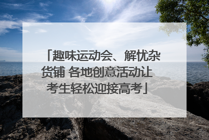 趣味运动会、解忧杂货铺 各地创意活动让考生轻松迎接高考