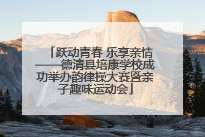 跃动青春 乐享亲情——德清县培康学校成功举办韵律操大赛暨亲子趣味运动会