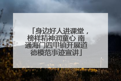 身边好人进课堂，榜样精神润童心 南通海门四甲镇开展道德模范事迹宣讲