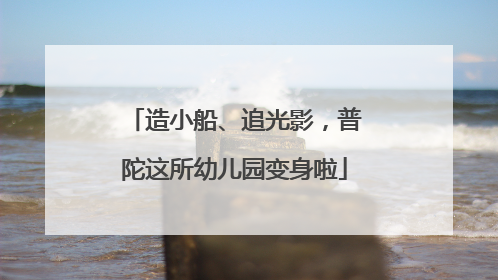 造小船、追光影，普陀这所幼儿园变身啦