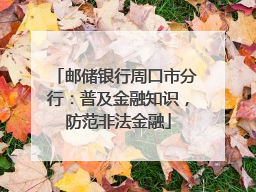 邮储银行周口市分行：普及金融知识，防范非法金融