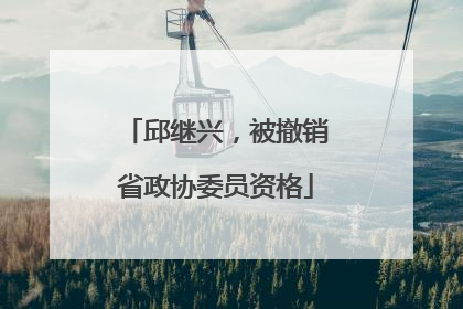邱继兴，被撤销省政协委员资格
