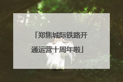 郑焦城际铁路开通运营十周年啦