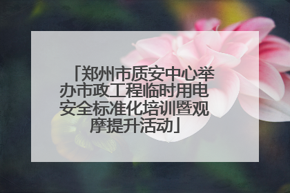 郑州市质安中心举办市政工程临时用电安全标准化培训暨观摩提升活动