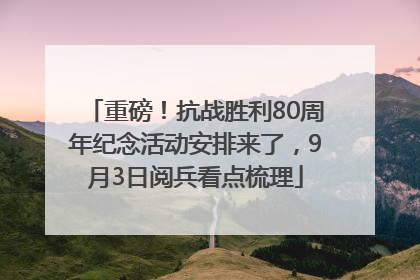 重磅！抗战胜利80周年纪念活动安排来了，9月3日阅兵看点梳理