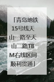 青岛地铁15号线天山一路至天山二路TBM右线区间顺利贯通