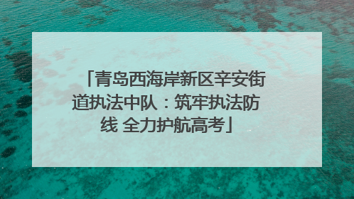 青岛西海岸新区辛安街道执法中队：筑牢执法防线 全力护航高考