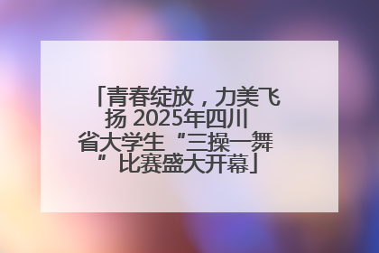 青春绽放，力美飞扬 2025年四川省大学生“三操一舞”比赛盛大开幕