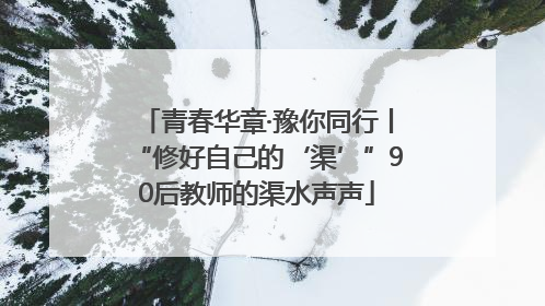 青春华章·豫你同行丨“修好自己的‘渠’”90后教师的渠水声声