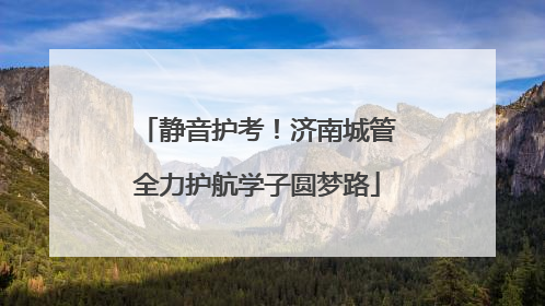 静音护考！济南城管全力护航学子圆梦路