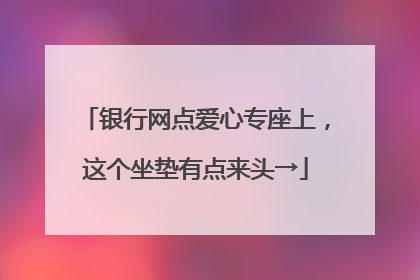 银行网点爱心专座上，这个坐垫有点来头→