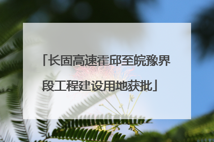 长固高速霍邱至皖豫界段工程建设用地获批