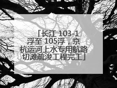 长江 103-1浮至 105浮，京杭运河上水专用航路切滩疏浚工程完工