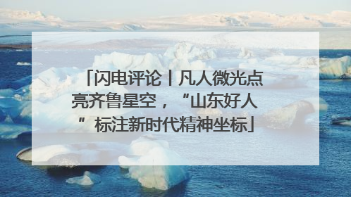 闪电评论丨凡人微光点亮齐鲁星空，“山东好人”标注新时代精神坐标