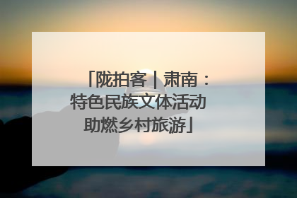 陇拍客｜肃南：特色民族文体活动助燃乡村旅游