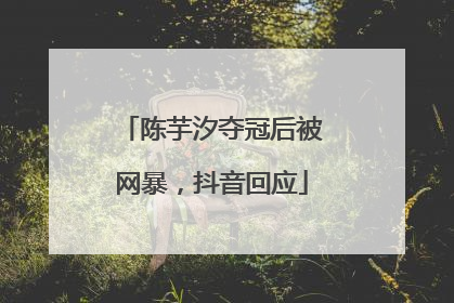 陈芋汐夺冠后被网暴，抖音回应