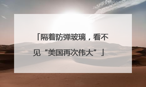 隔着防弹玻璃，看不见“美国再次伟大”