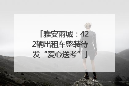 雅安雨城：422辆出租车整装待发“爱心送考”