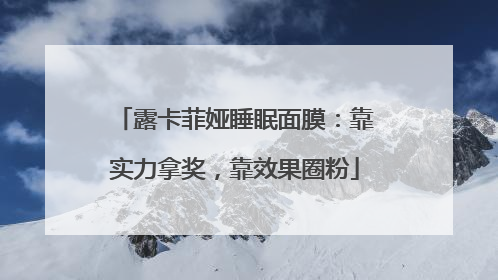露卡菲娅睡眠面膜：靠实力拿奖，靠效果圈粉