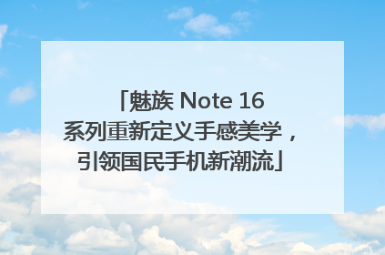 魅族 Note 16系列重新定义手感美学，引领国民手机新潮流