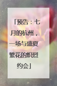 预告：七月的杭州，一场与盛夏繁花的炽烈约会