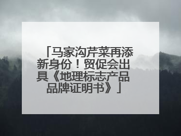 马家沟芹菜再添新身份！贸促会出具《地理标志产品品牌证明书》